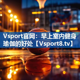 Vsport官网：早上室内健身瑜伽的好处