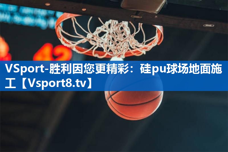 VSport-胜利因您更精彩：硅pu球场地面施工