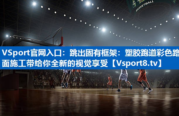 VSport官网入口：跳出固有框架：塑胶跑道彩色路面施工带给你全新的视觉享受