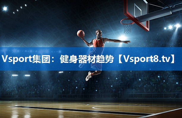 Vsport集团：健身器材趋势