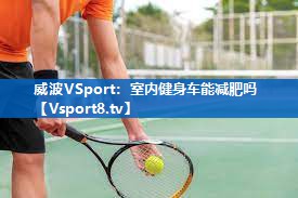 威波VSport：室内健身车能减肥吗