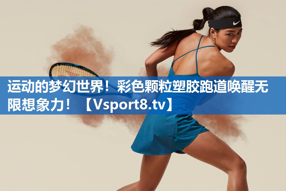 运动的梦幻世界！彩色颗粒塑胶跑道唤醒无限想象力！