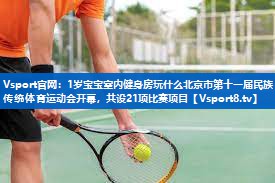 1岁宝宝室内健身房玩什么北京市第十一届民族传统体育运动会开幕，共设21项比赛项目